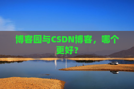 博客园与CSDN博客，哪个更好？