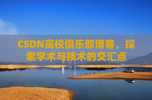 CSDN高校俱乐部博客，探索学术与技术的交汇点