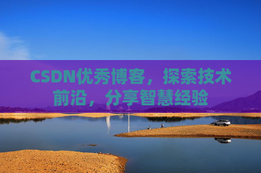 CSDN优秀博客，探索技术前沿，分享智慧经验